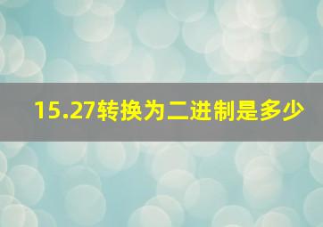 15.27转换为二进制是多少