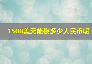 1500美元能换多少人民币呢