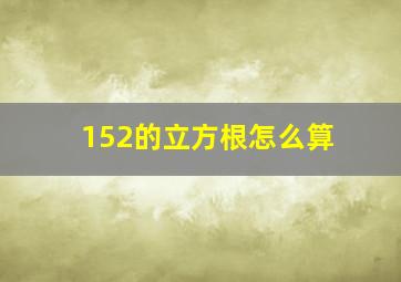 152的立方根怎么算