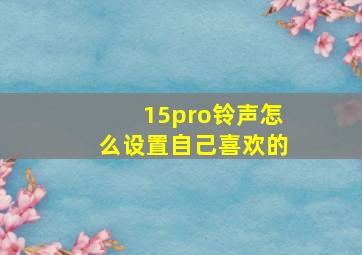 15pro铃声怎么设置自己喜欢的