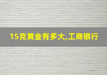 15克黄金有多大,工商银行