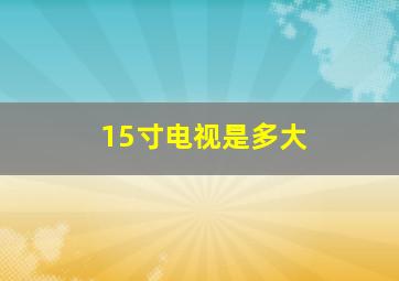 15寸电视是多大