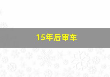 15年后审车