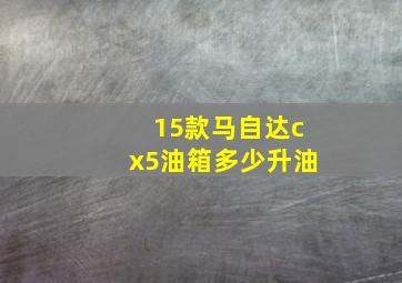 15款马自达cx5油箱多少升油