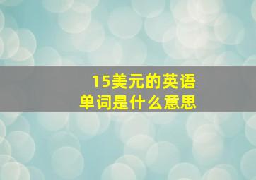 15美元的英语单词是什么意思