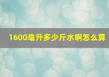 1600毫升多少斤水啊怎么算