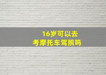 16岁可以去考摩托车驾照吗