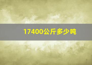 17400公斤多少吨