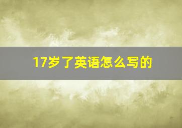 17岁了英语怎么写的