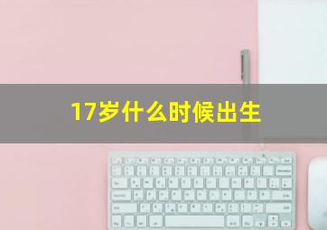 17岁什么时候出生