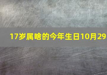 17岁属啥的今年生日10月29