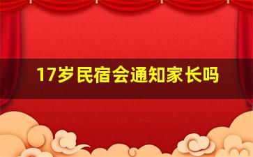 17岁民宿会通知家长吗