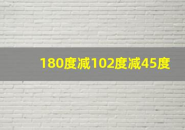 180度减102度减45度