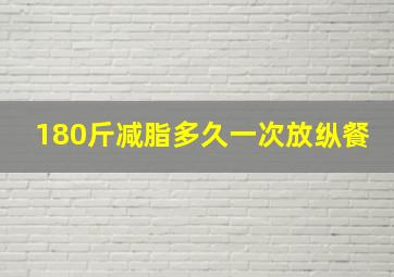 180斤减脂多久一次放纵餐