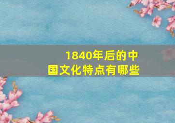 1840年后的中国文化特点有哪些