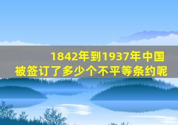 1842年到1937年中国被签订了多少个不平等条约呢