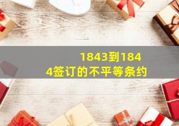 1843到1844签订的不平等条约