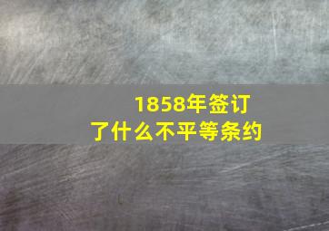 1858年签订了什么不平等条约