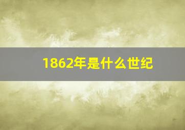 1862年是什么世纪