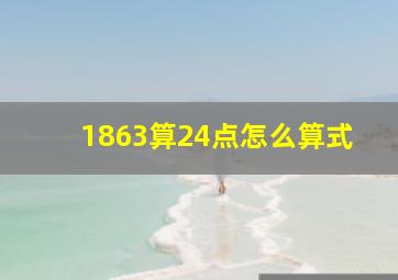 1863算24点怎么算式