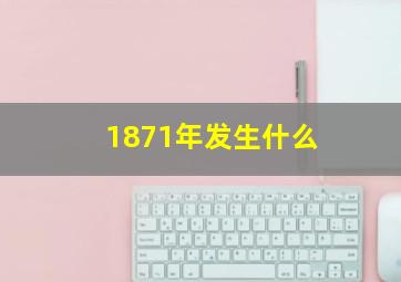 1871年发生什么