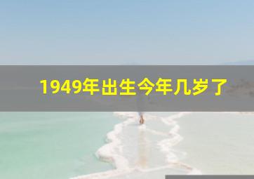 1949年出生今年几岁了