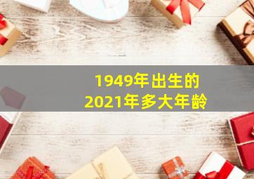 1949年出生的2021年多大年龄