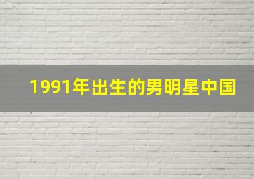 1991年出生的男明星中国