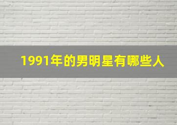 1991年的男明星有哪些人