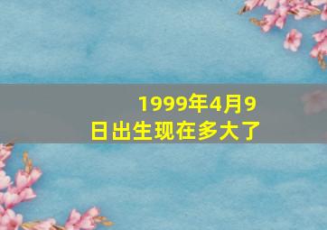 1999年4月9日出生现在多大了