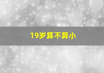 19岁算不算小