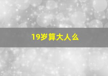 19岁算大人么