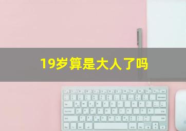 19岁算是大人了吗