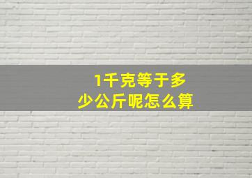 1千克等于多少公斤呢怎么算