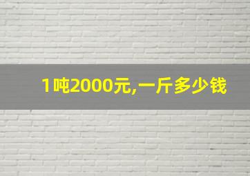 1吨2000元,一斤多少钱