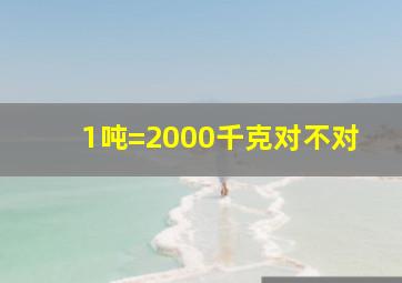 1吨=2000千克对不对