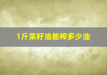 1斤菜籽油能榨多少油