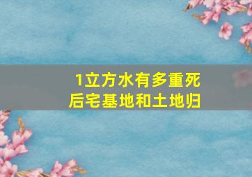 1立方水有多重死后宅基地和土地归