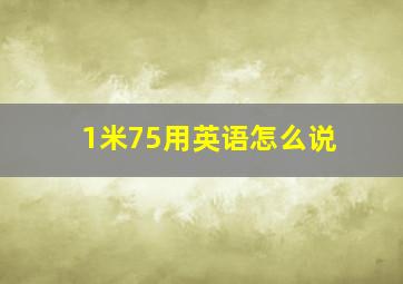 1米75用英语怎么说