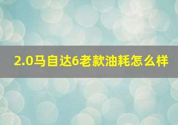 2.0马自达6老款油耗怎么样