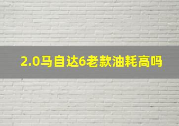 2.0马自达6老款油耗高吗