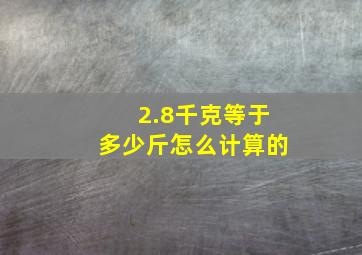 2.8千克等于多少斤怎么计算的