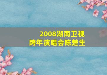 2008湖南卫视跨年演唱会陈楚生