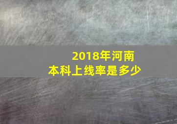 2018年河南本科上线率是多少