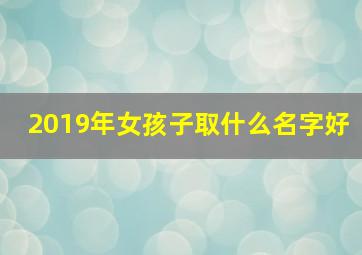 2019年女孩子取什么名字好