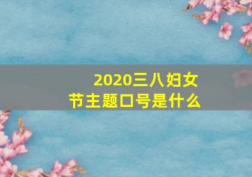 2020三八妇女节主题口号是什么