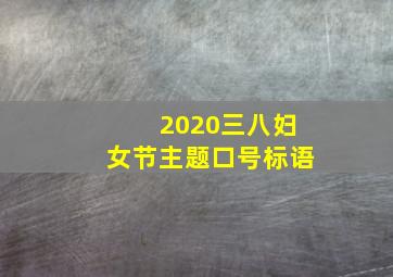 2020三八妇女节主题口号标语