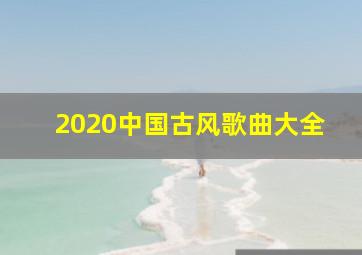 2020中国古风歌曲大全