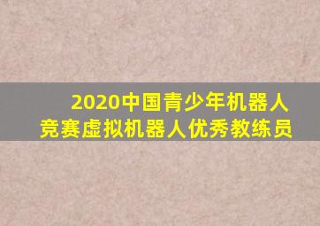 2020中国青少年机器人竞赛虚拟机器人优秀教练员