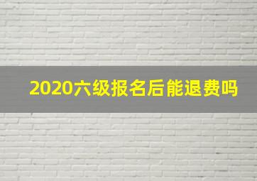 2020六级报名后能退费吗